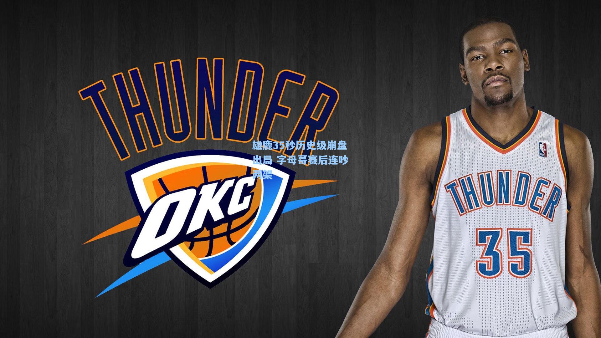 雄鹿35秒历史级崩盘出局 字母哥赛后连吵两架