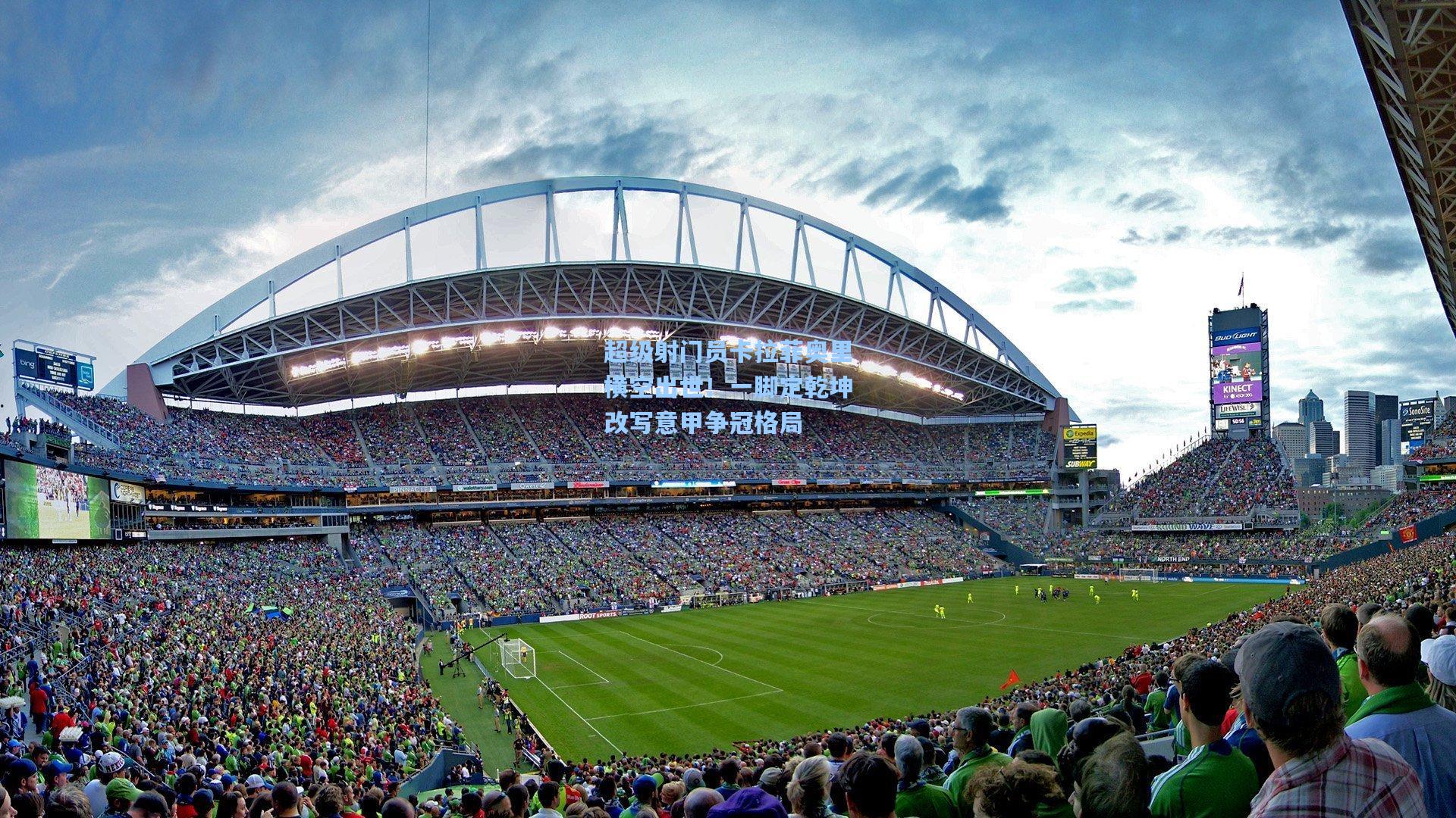 超级射门员卡拉菲奥里横空出世!一脚定乾坤改写意甲争冠格局