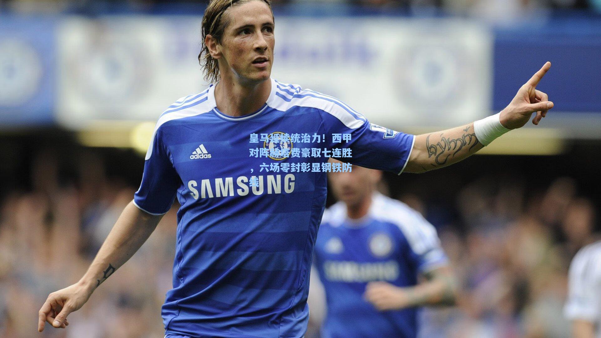 皇马延续统治力!西甲对阵赫塔费豪取七连胜,六场零封彰显钢铁防线