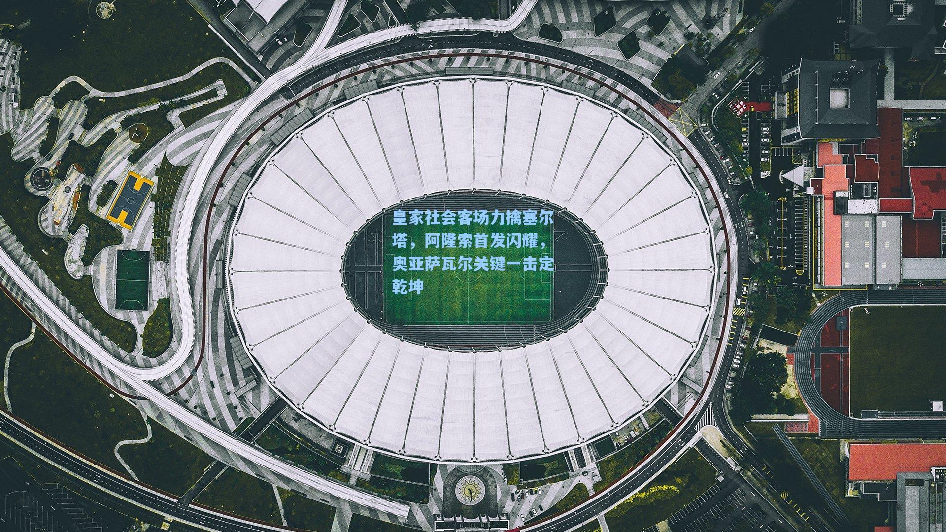 皇家社会客场力擒塞尔塔,阿隆索首发闪耀,奥亚萨瓦尔关键一击定乾坤