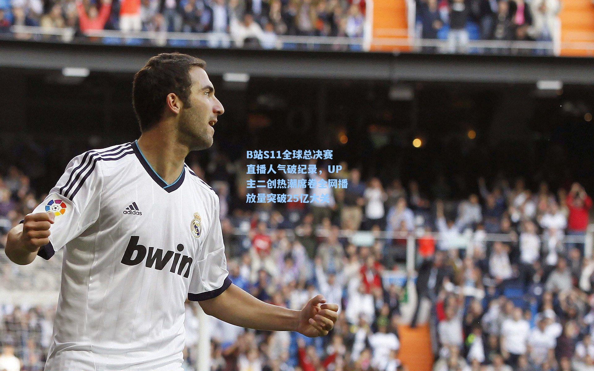 B站S11全球总决赛直播人气破纪录，UP主二创热潮席卷全网播放量突破25亿大关