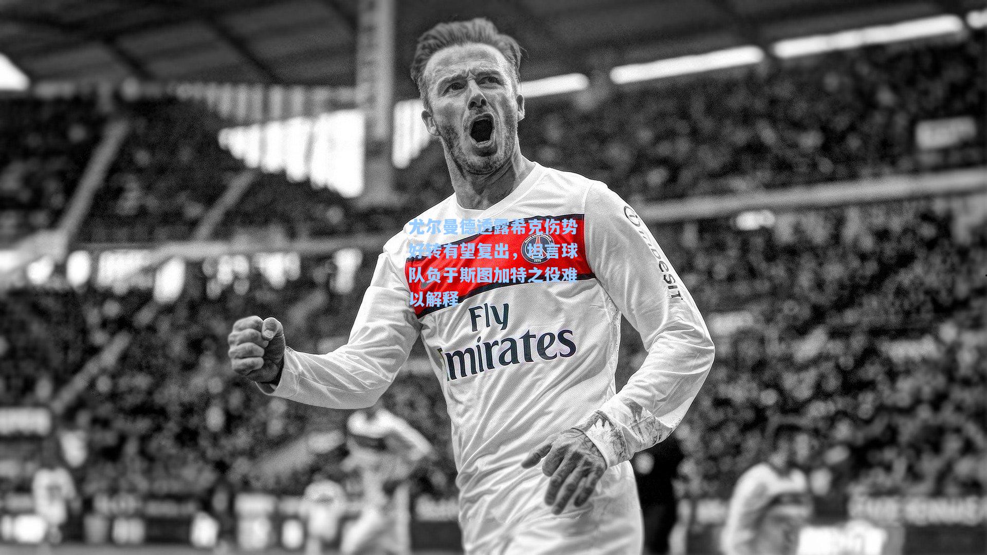 尤尔曼德透露希克伤势好转有望复出，坦言球队负于斯图加特之役难以解释